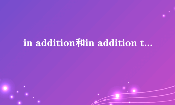 in addition和in addition to的区别