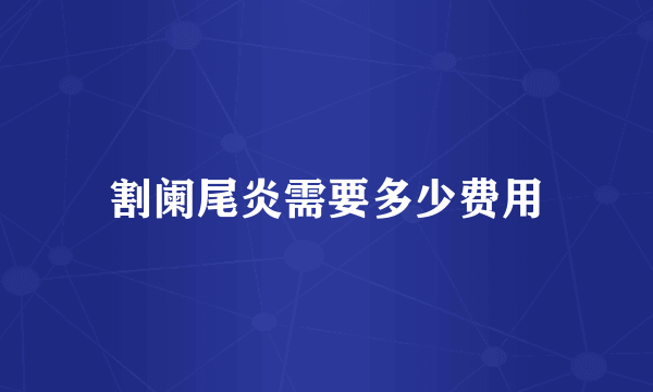 割阑尾炎需要多少费用