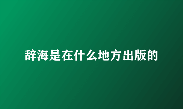 辞海是在什么地方出版的