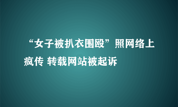“女子被扒衣围殴”照网络上疯传 转载网站被起诉