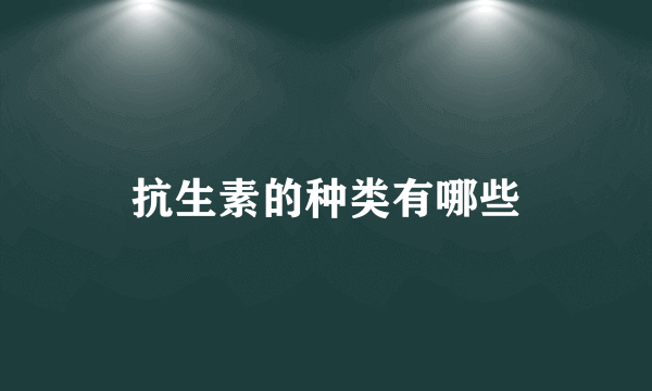 抗生素的种类有哪些