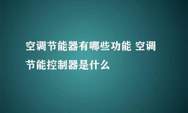 空调节能器有哪些功能 空调节能控制器是什么