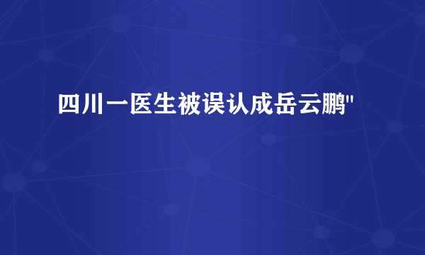 四川一医生被误认成岳云鹏