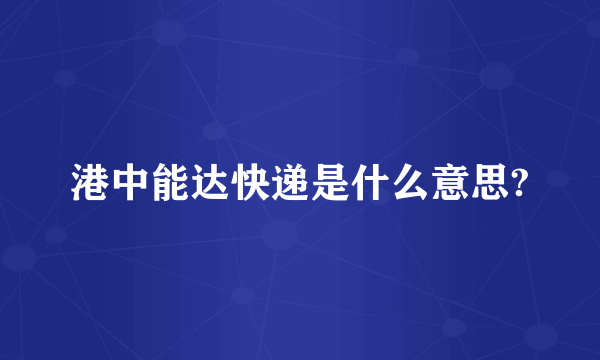 港中能达快递是什么意思?