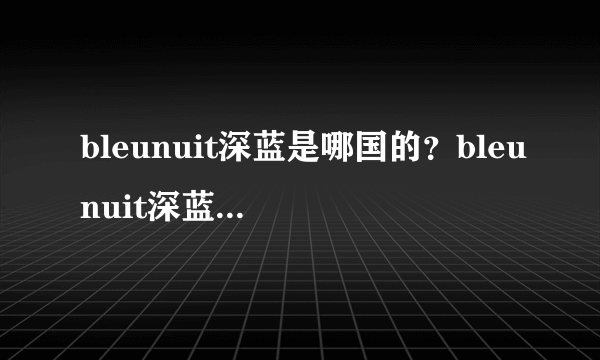 bleunuit深蓝是哪国的？bleunuit深蓝是大牌子吗？
