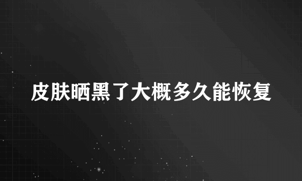 皮肤晒黑了大概多久能恢复