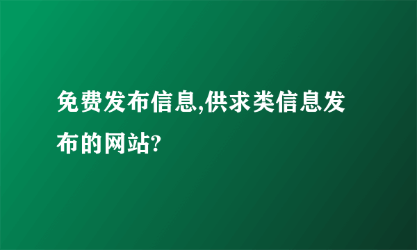 免费发布信息,供求类信息发布的网站?