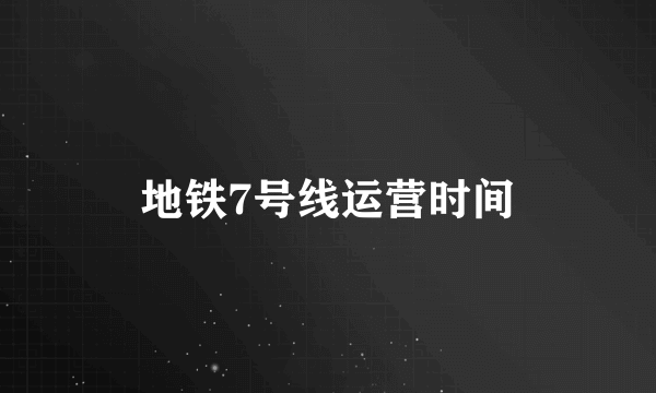 地铁7号线运营时间
