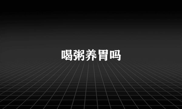 喝粥养胃吗