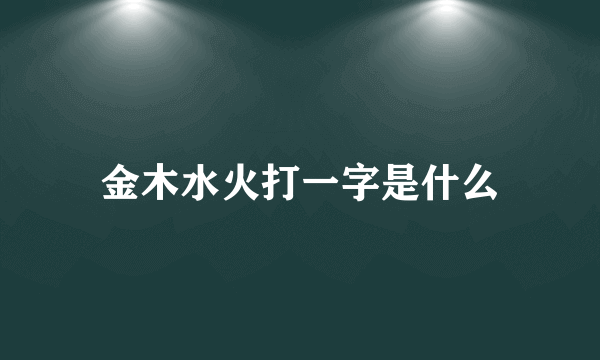 金木水火打一字是什么