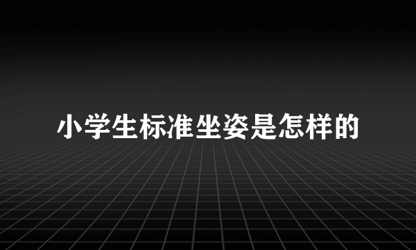 小学生标准坐姿是怎样的