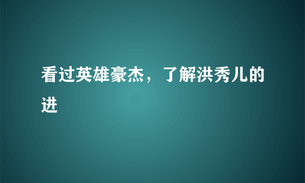 看过英雄豪杰，了解洪秀儿的进