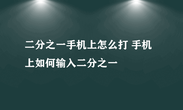 二分之一手机上怎么打 手机上如何输入二分之一