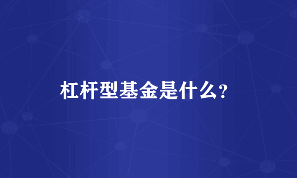 杠杆型基金是什么？