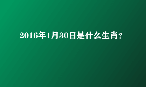 2016年1月30日是什么生肖？