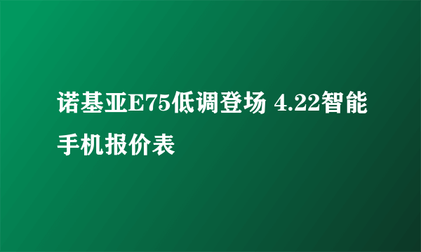 诺基亚E75低调登场 4.22智能手机报价表