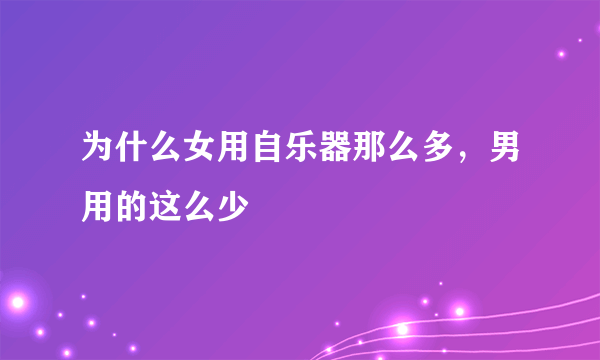 为什么女用自乐器那么多，男用的这么少