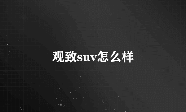 观致suv怎么样