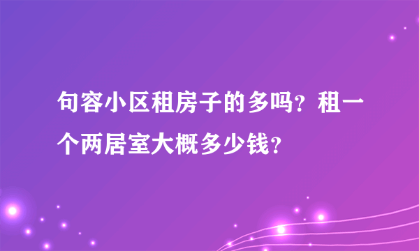 句容小区租房子的多吗？租一个两居室大概多少钱？