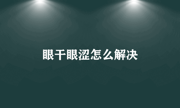 眼干眼涩怎么解决