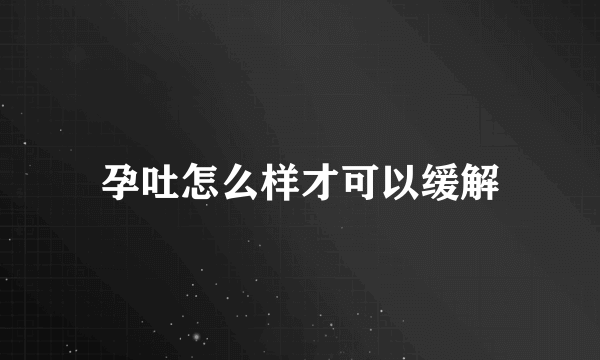 孕吐怎么样才可以缓解
