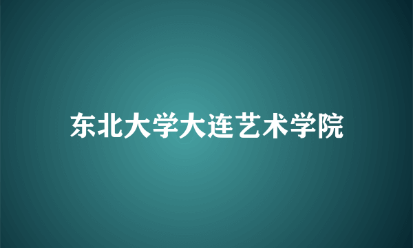 东北大学大连艺术学院