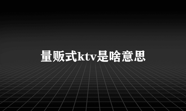 量贩式ktv是啥意思
