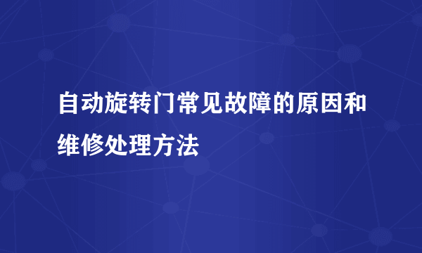 自动旋转门常见故障的原因和维修处理方法