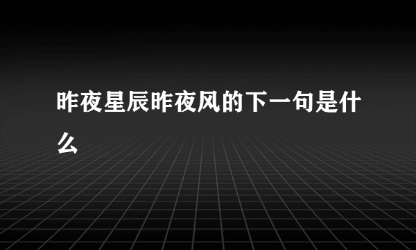 昨夜星辰昨夜风的下一句是什么