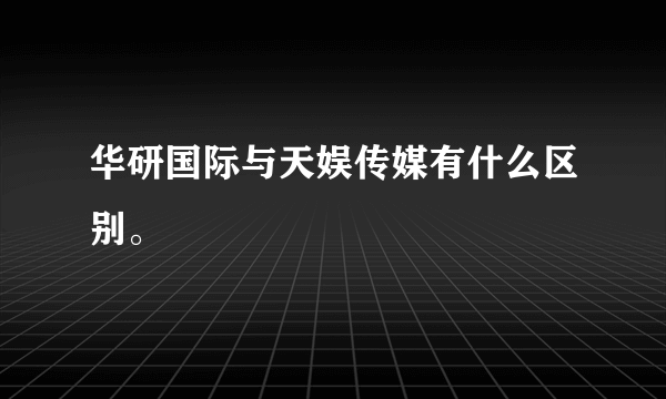 华研国际与天娱传媒有什么区别。