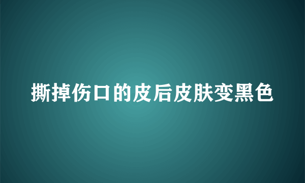 撕掉伤口的皮后皮肤变黑色