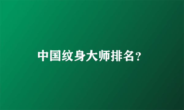 中国纹身大师排名？