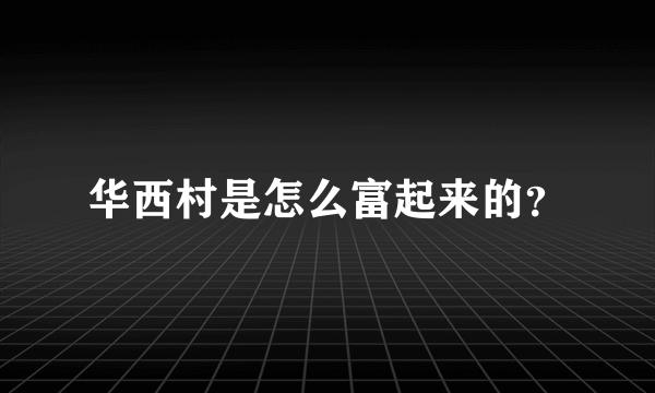 华西村是怎么富起来的？