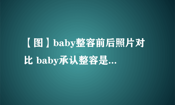 【图】baby整容前后照片对比 baby承认整容是真的吗？