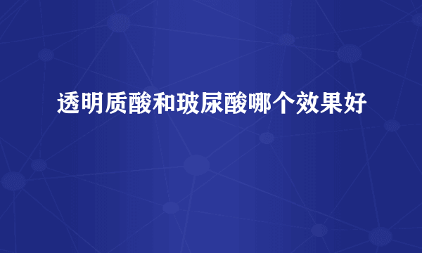 透明质酸和玻尿酸哪个效果好