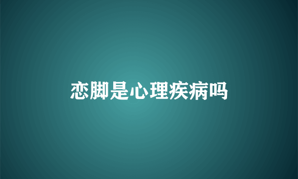 恋脚是心理疾病吗