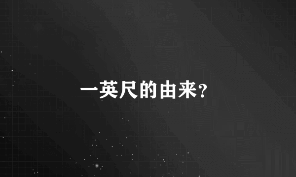 一英尺的由来？