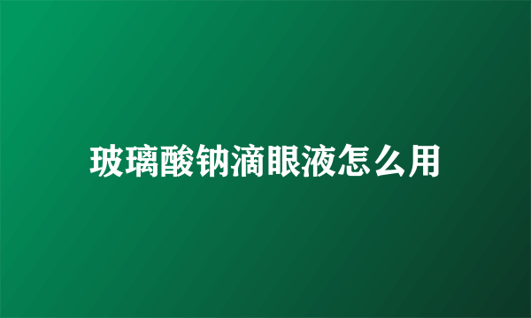 玻璃酸钠滴眼液怎么用