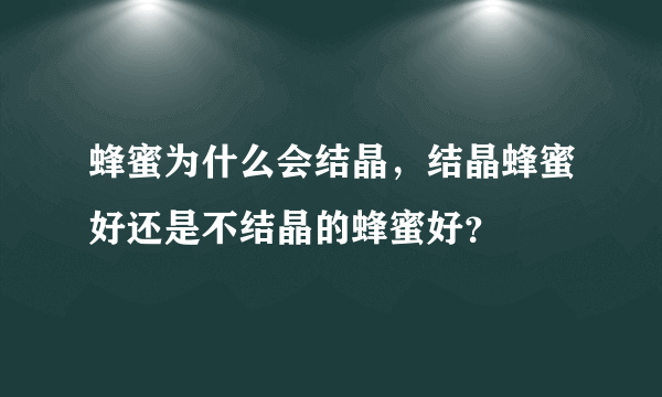 蜂蜜为什么会结晶，结晶蜂蜜好还是不结晶的蜂蜜好？