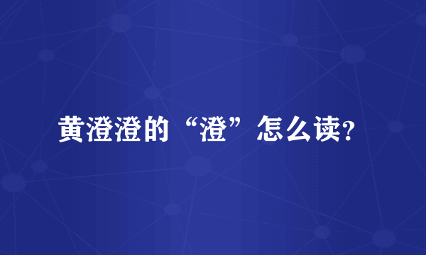 黄澄澄的“澄”怎么读？