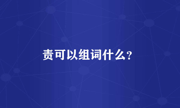 责可以组词什么？