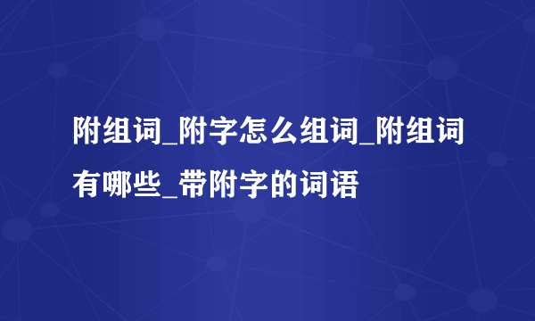 附组词_附字怎么组词_附组词有哪些_带附字的词语