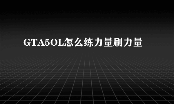 GTA5OL怎么练力量刷力量