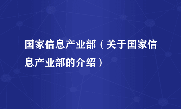 国家信息产业部（关于国家信息产业部的介绍）