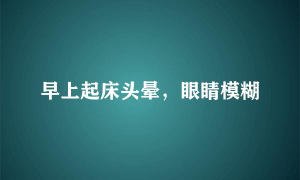 早上起床头晕，眼睛模糊