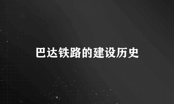 巴达铁路的建设历史