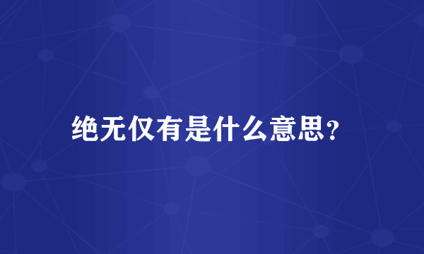 绝无仅有是什么意思？