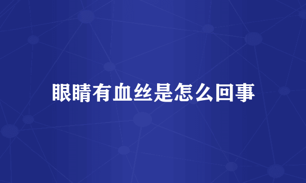 眼睛有血丝是怎么回事