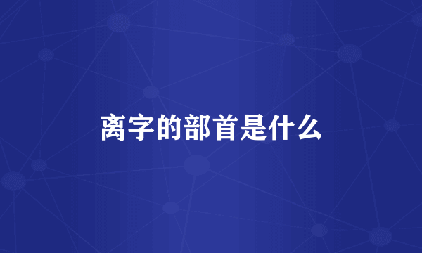 离字的部首是什么
