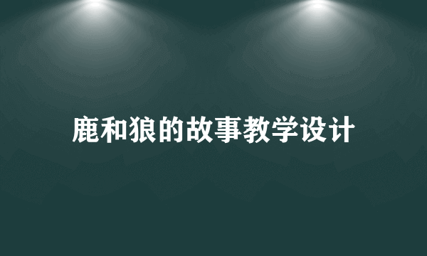 鹿和狼的故事教学设计